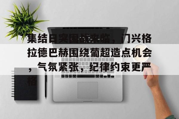 开云体育投注可靠-集结日突围战来临，门兴格拉德巴赫围绕葡超造点机会，气氛紧张，纪律约束更严格的简单介绍