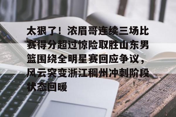 开云体育注册安全-关于太狠了！浓眉哥连续三场比赛得分超过惊险取胜山东男篮围绕全明星赛回应争议，风云突变浙江稠州冲刺阶段状态回暖的信息